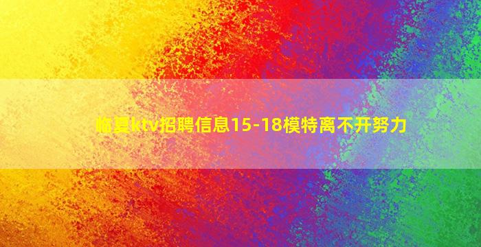 临夏ktv招聘信息15-18模特离不开努力