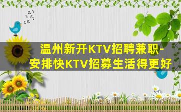 温州新开KTV招聘兼职-安排快KTV招募生活得更好